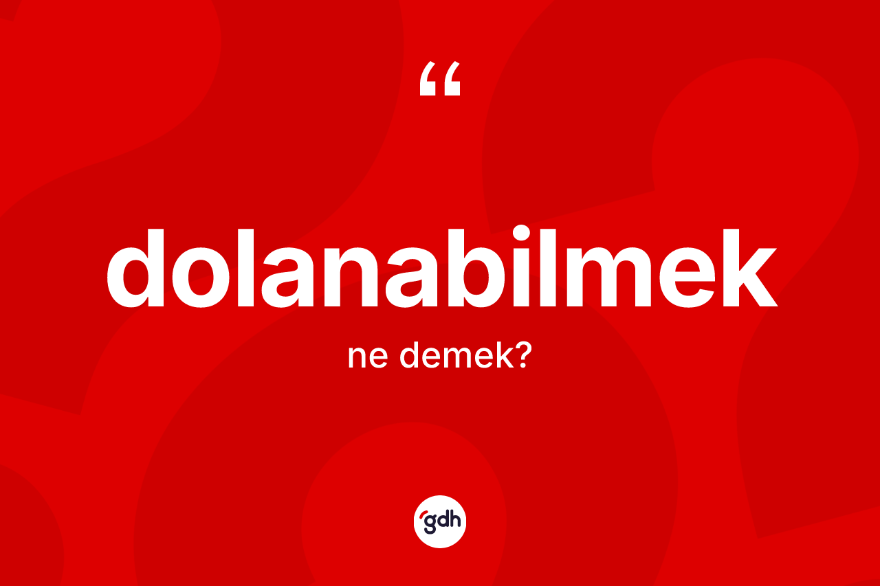 Dolanabilmek ne demek? Dolanabilmeğin TDK'ya göre anlamı nedir?
