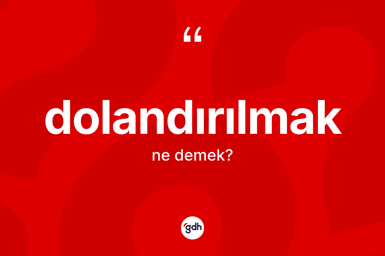 Dolandırılmak ne demek? Dolandırılmak kelimesinin kaç farklı anlamı var?