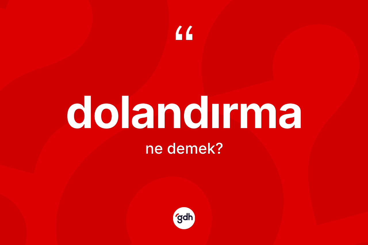 Dolandırma kelimesi nedir? Dolandırma kelimesinin TDK'ya göre açıklaması nedir?