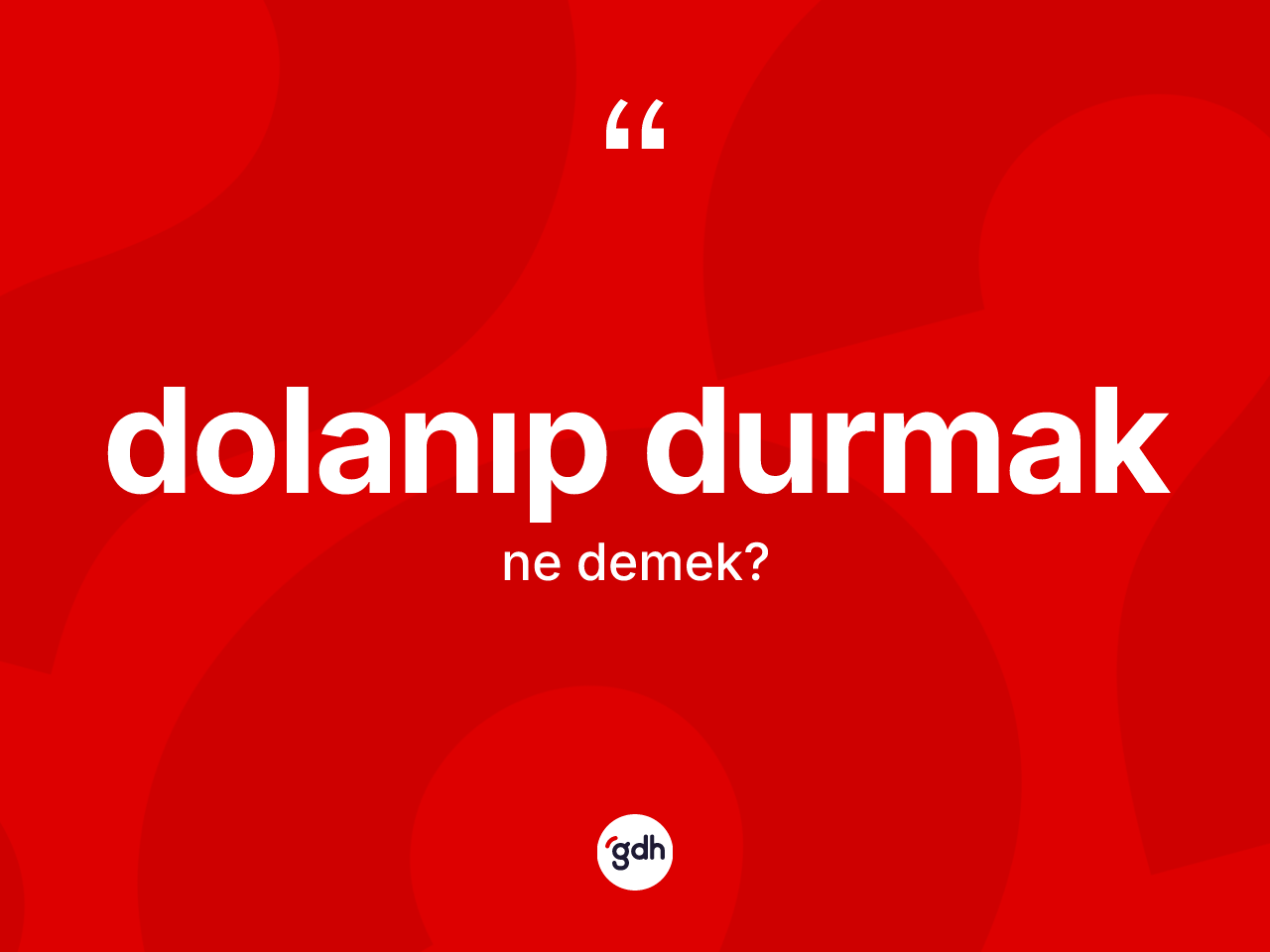 Dolanıp durmak ne anlama gelir? Dolanıp durmak ifadesi nerede kullanılır?