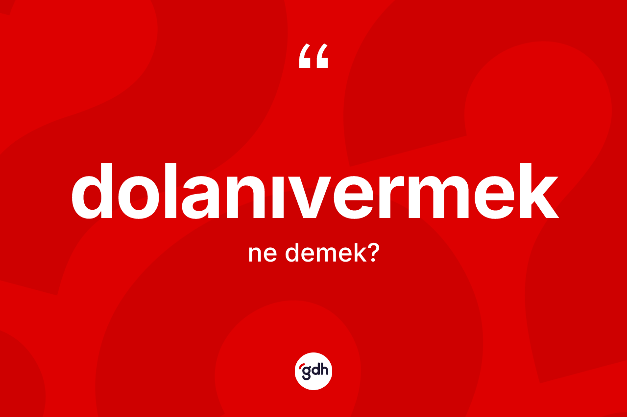 Dolanıvermek kelimesinin anlamı nedir? Dolanıvermek kelimesinin kaç farklı anlamı var?