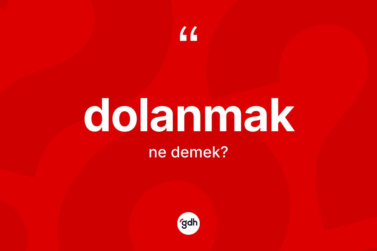 Dolanmak kelimesi ne anlama gelir?