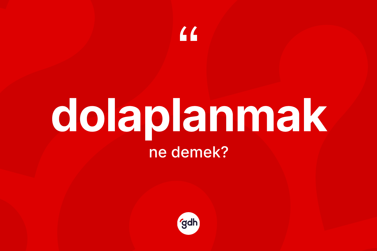 Dolaplanmak kelimesi ne anlama gelir? Dolaplanmak kelimesinin TDK'ya göre açıklaması nedir?