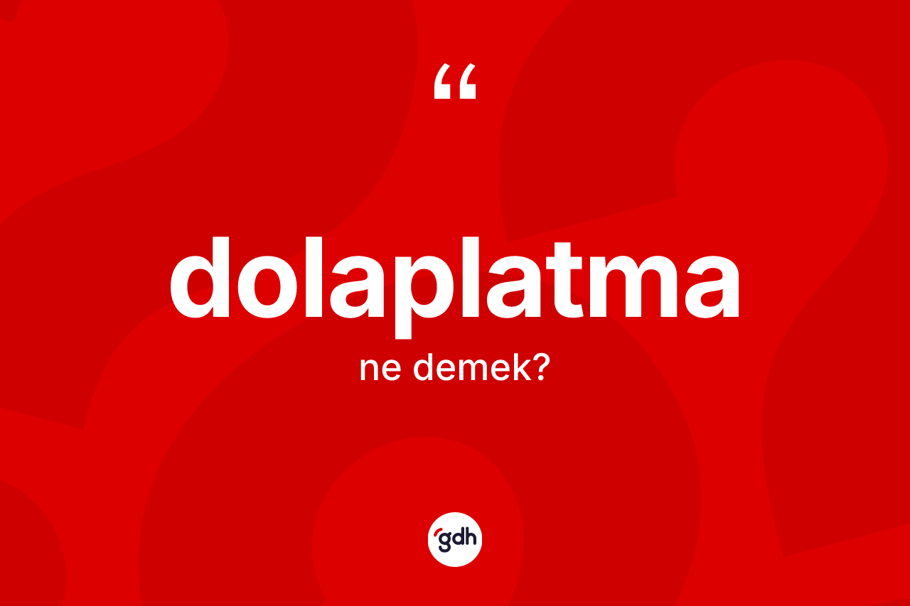 Dolaplatma kelimesi ne anlama gelir? Dolaplatmanın sözlükteki anlamı nedir?