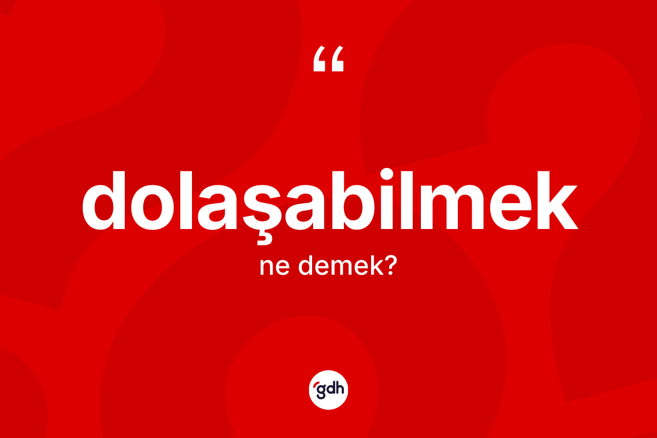 Dolaşabilmek ne demek? Dolaşabilmek kelimesinin kaç farklı anlamı var?