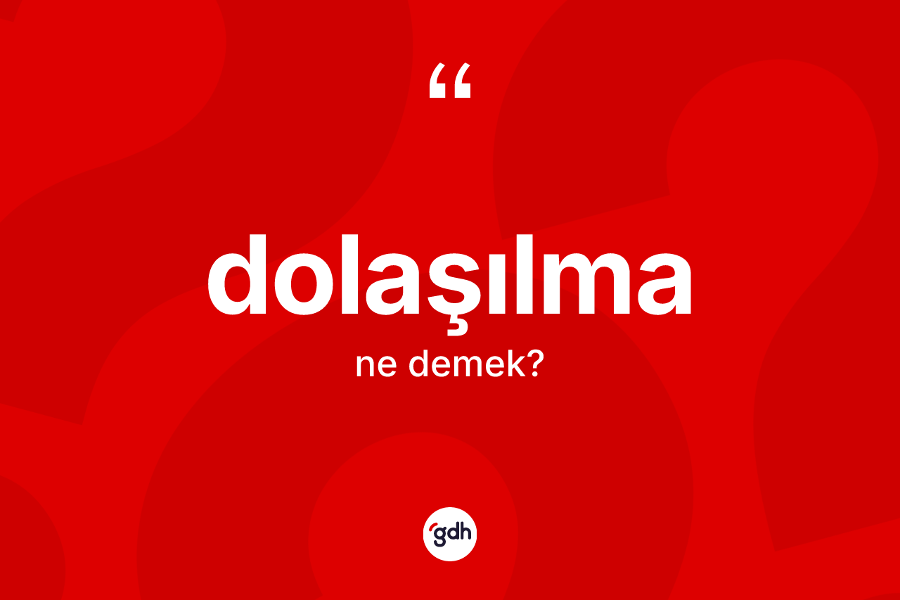 Dolaşılma kelimesinin sözlükteki tanımı nedir? Dolaşılmanın TDK'ya göre anlamı nedir?