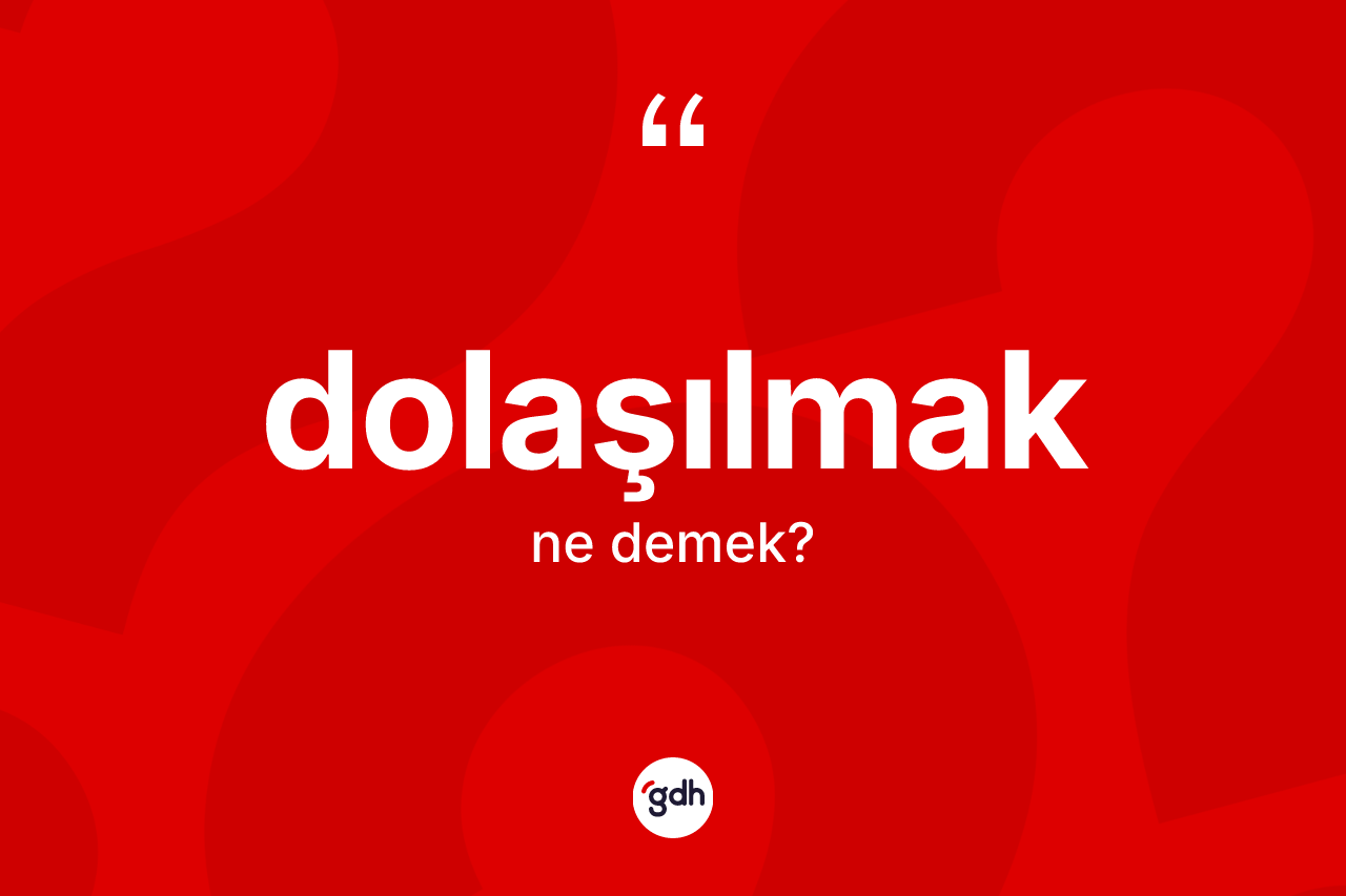 Dolaşılmak kelimesinin sözlükteki tanımı nedir? Dolaşılmağın kısaca tanımı nedir?