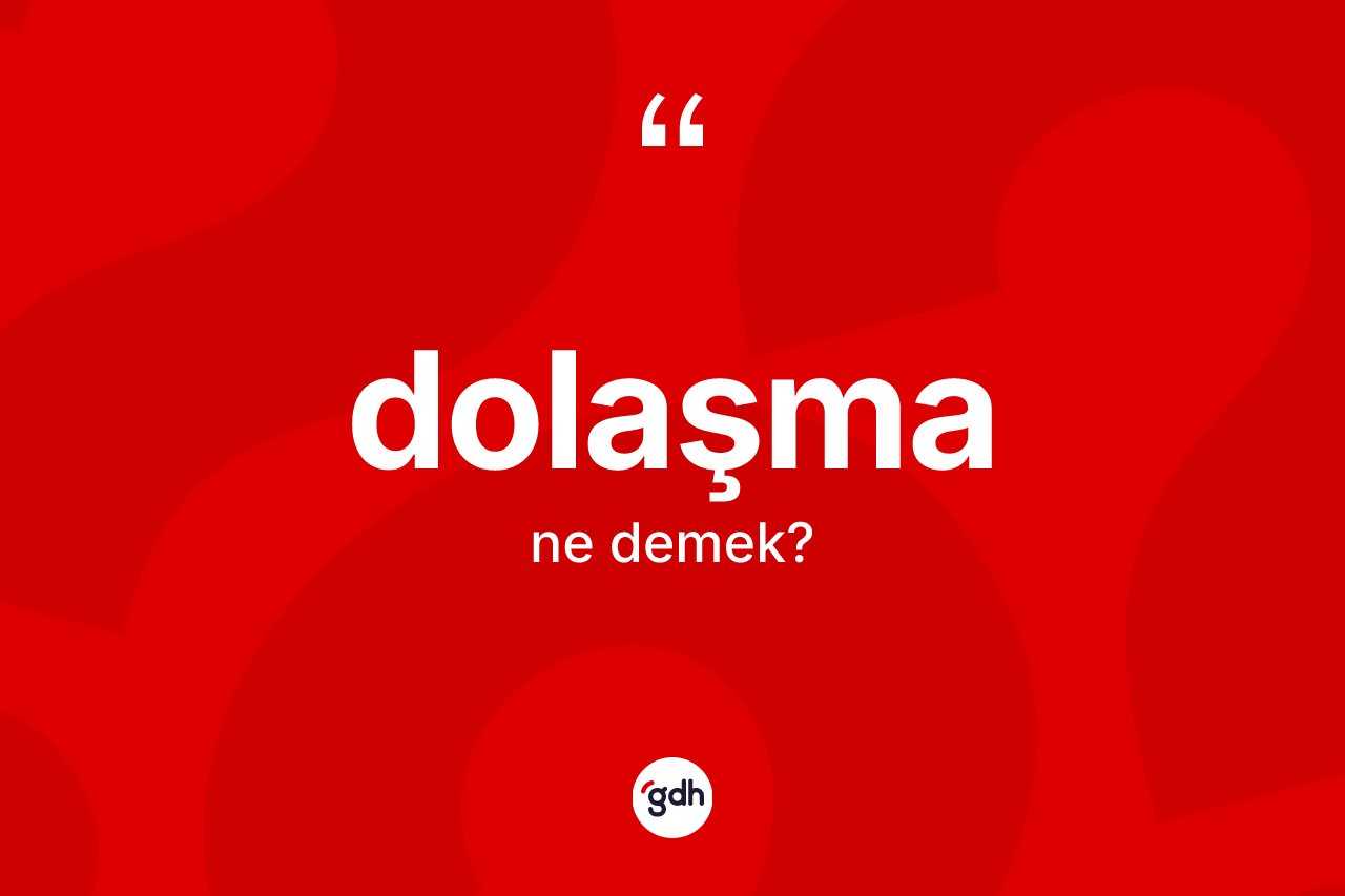 Dolaşma kelimesinin anlamı nedir? Dolaşmanın TDK'ya göre anlamı nedir?