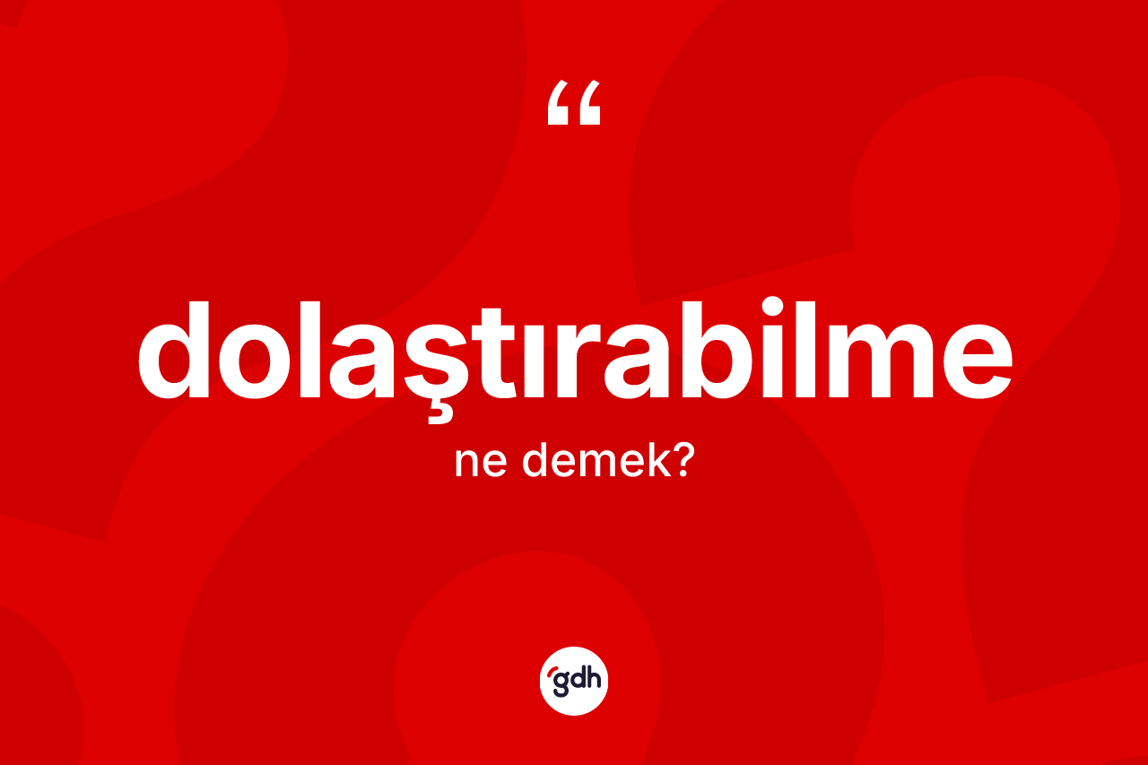 Dolaştırabilme kelimesinin anlamı nedir? Dolaştırabilmenin sözlükteki anlamı nedir?
