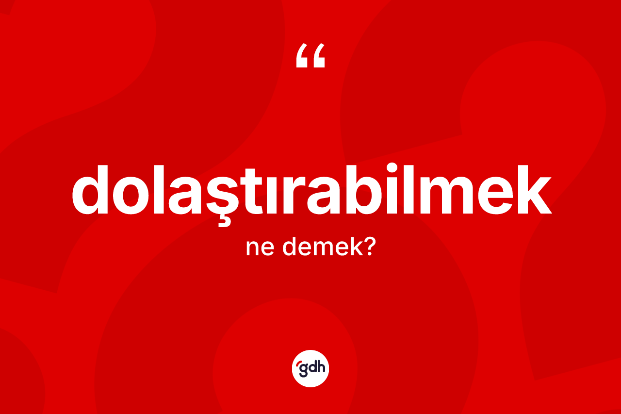Dolaştırabilmek kelimesi ne demek?