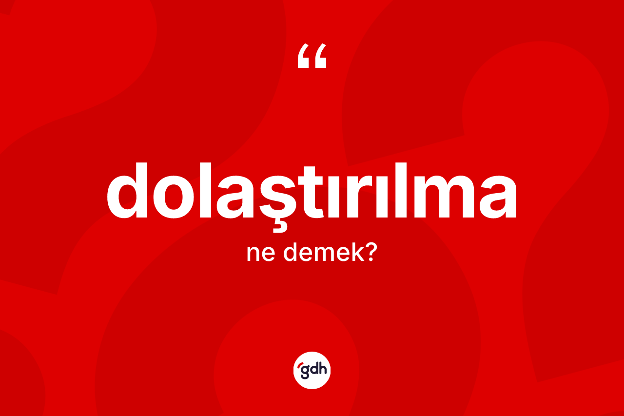 Dolaştırılma ne demek? Dolaştırılmanın TDK'ya göre anlamı nedir?