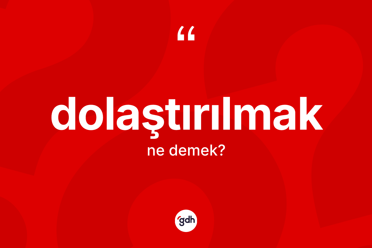Dolaştırılmak kelimesinin sözlükteki tanımı nedir? Dolaştırılmak kelimesinin TDK anlamı nedir?