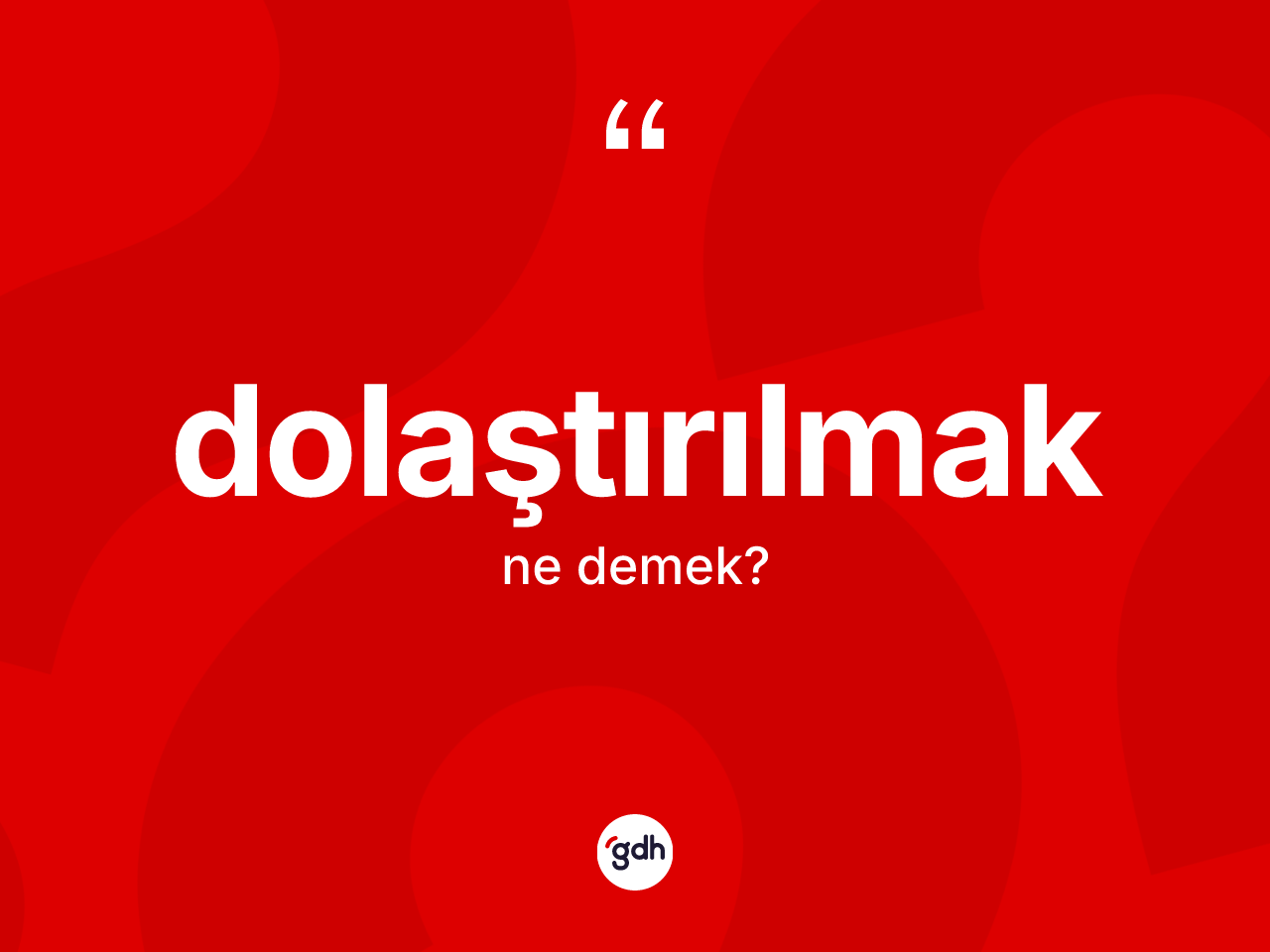 Dolaştırılmak kelimesinin sözlükteki tanımı nedir? Dolaştırılmak kelimesinin TDK anlamı nedir?