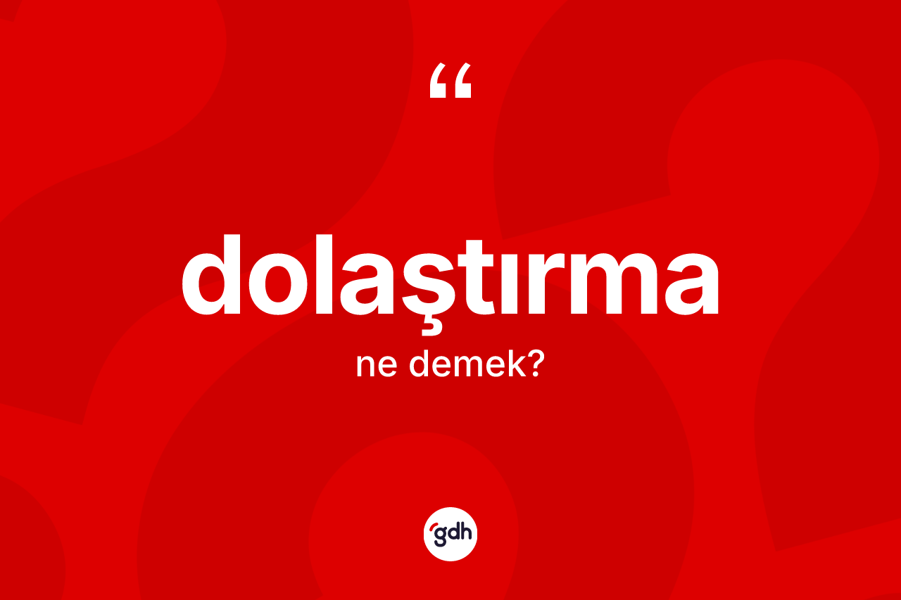 Dolaştırma kelimesi nedir? Dolaştırma kelimesinin kaç farklı anlamı var?