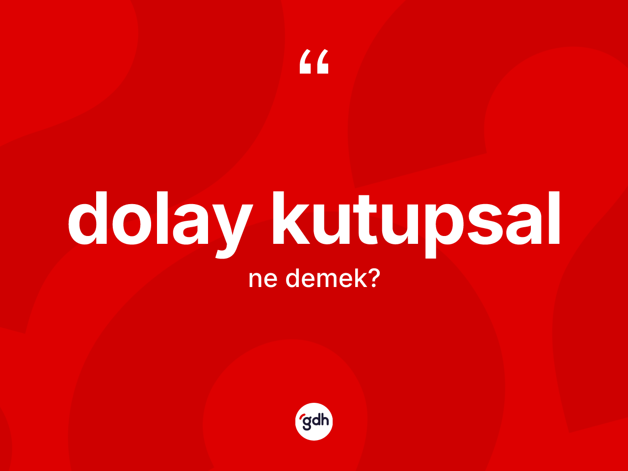 Dolay kutupsal kelimesinin tanımı nedir? Dolay kutupsal kelimesinin TDK anlamı nedir?