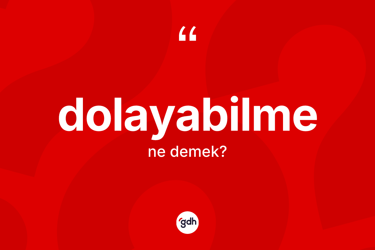 Dolayabilme kelimesinin anlamı nedir?