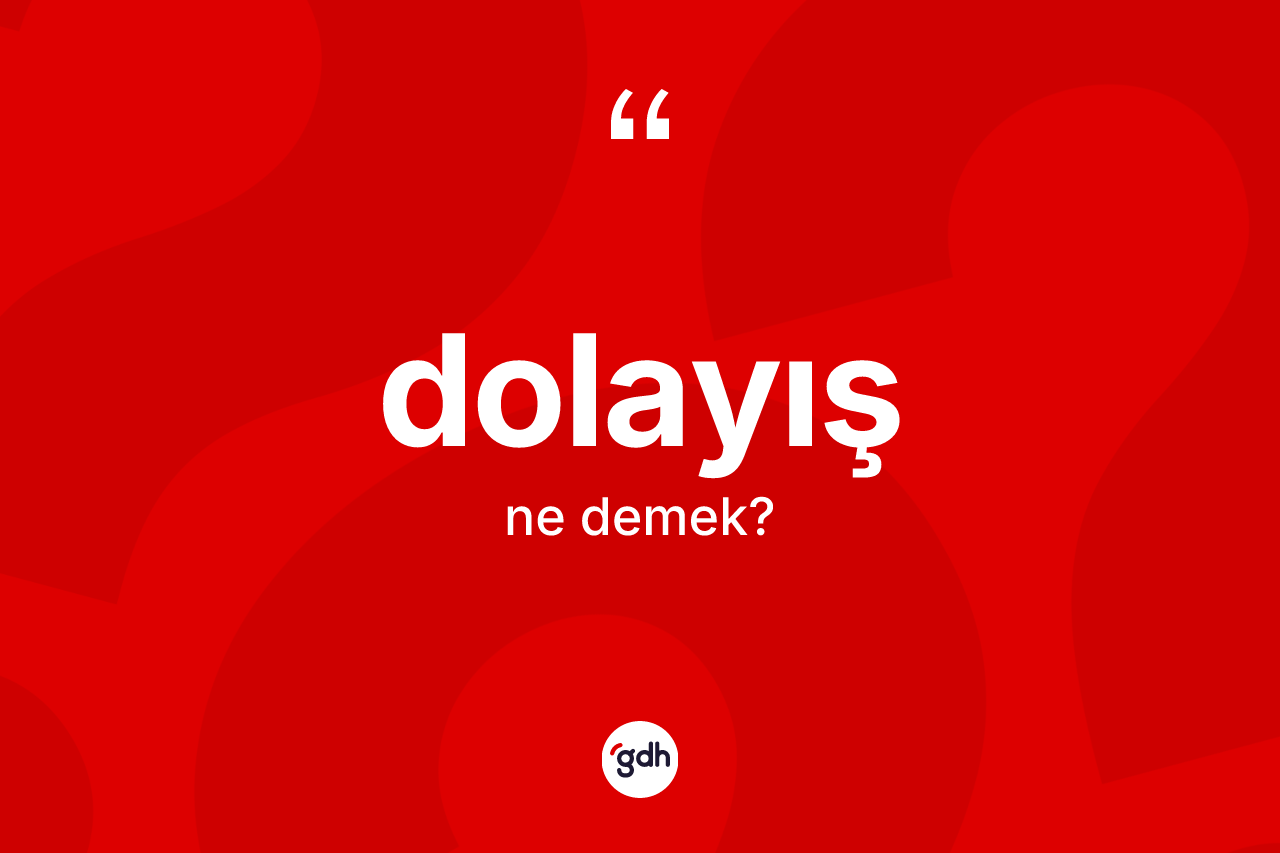 Dolayış kelimesinin sözlükteki tanımı nedir? Dolayışın sözlükteki anlamı nedir?