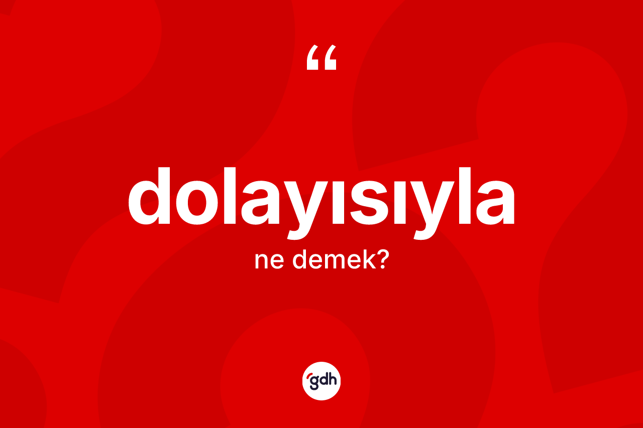 Dolayısıyla kelimesi nedir? Dolayısıyla kelimesinin TDK anlamı nedir?