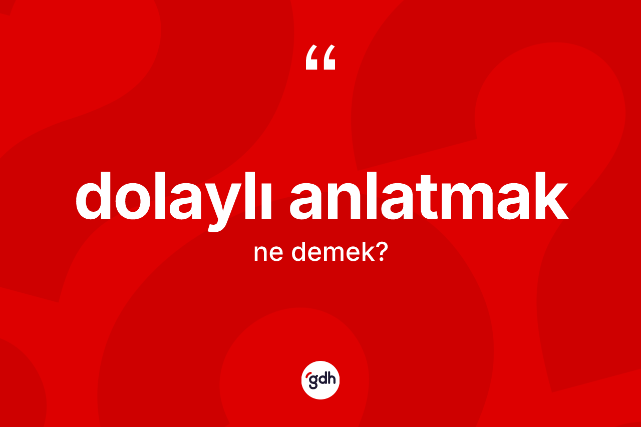 Dolaylı anlatmak sözü ne demek? Dolaylı anlatmak sözünün TDK tanımı nedir?