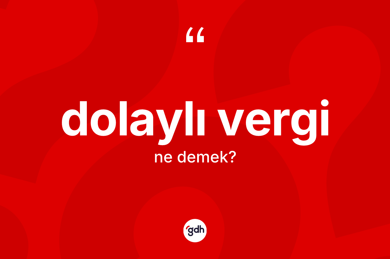 Dolaylı vergi kelimesinin anlamı nedir?