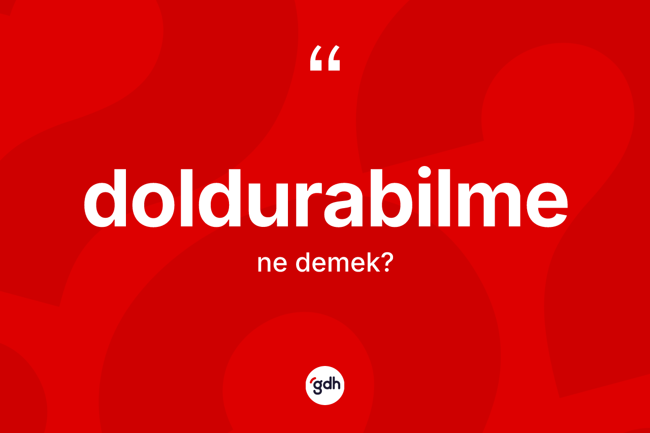 Doldurabilme kelimesinin anlamı nedir? Doldurabilmenin halk arasındaki kullanımı nasıldır?