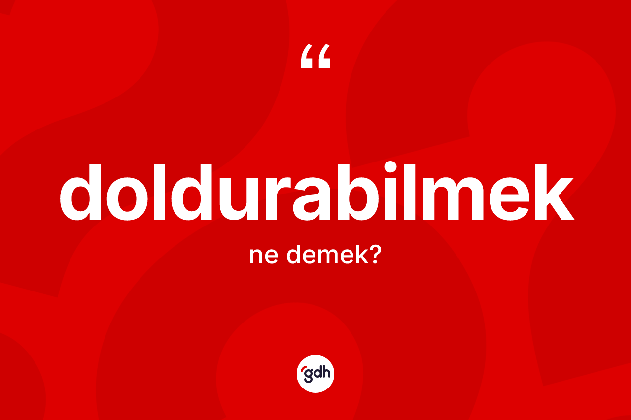 Doldurabilmek kelimesi ne anlama gelir? Doldurabilmeğin TDK'ya göre anlamı nedir?