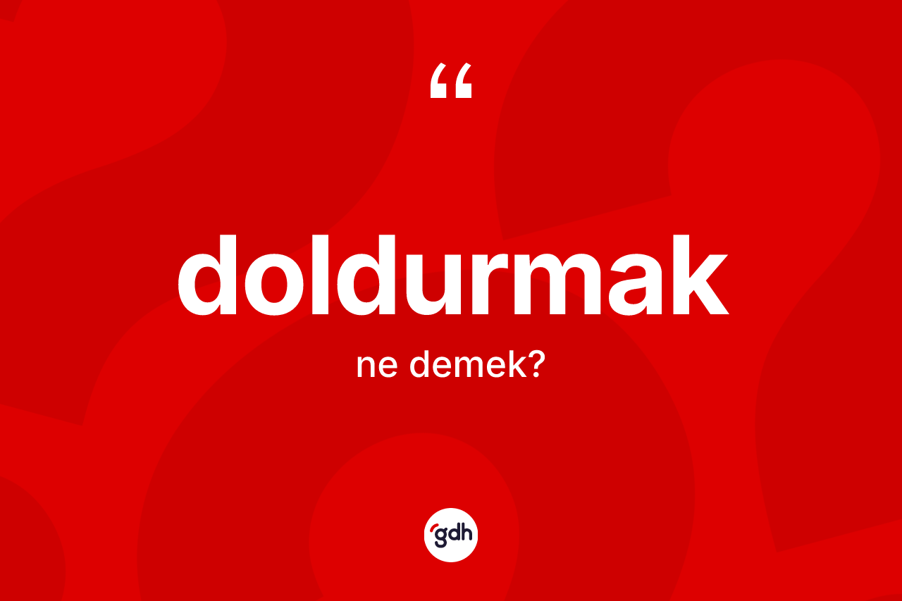 Doldurmak kelimesinin sözlükteki tanımı nedir?