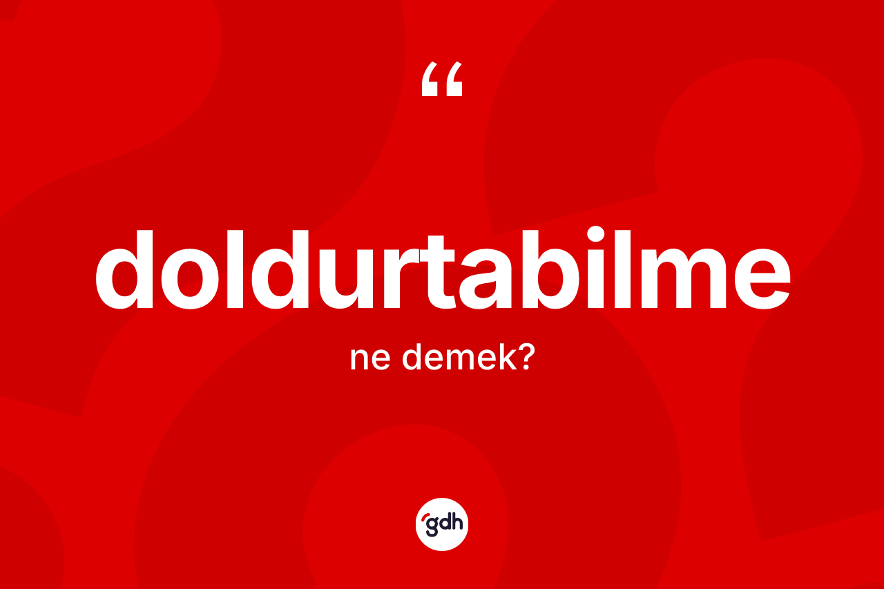 Doldurtabilme kelimesinin tanımı nedir? Doldurtabilmenin sözlükteki anlamı nedir?