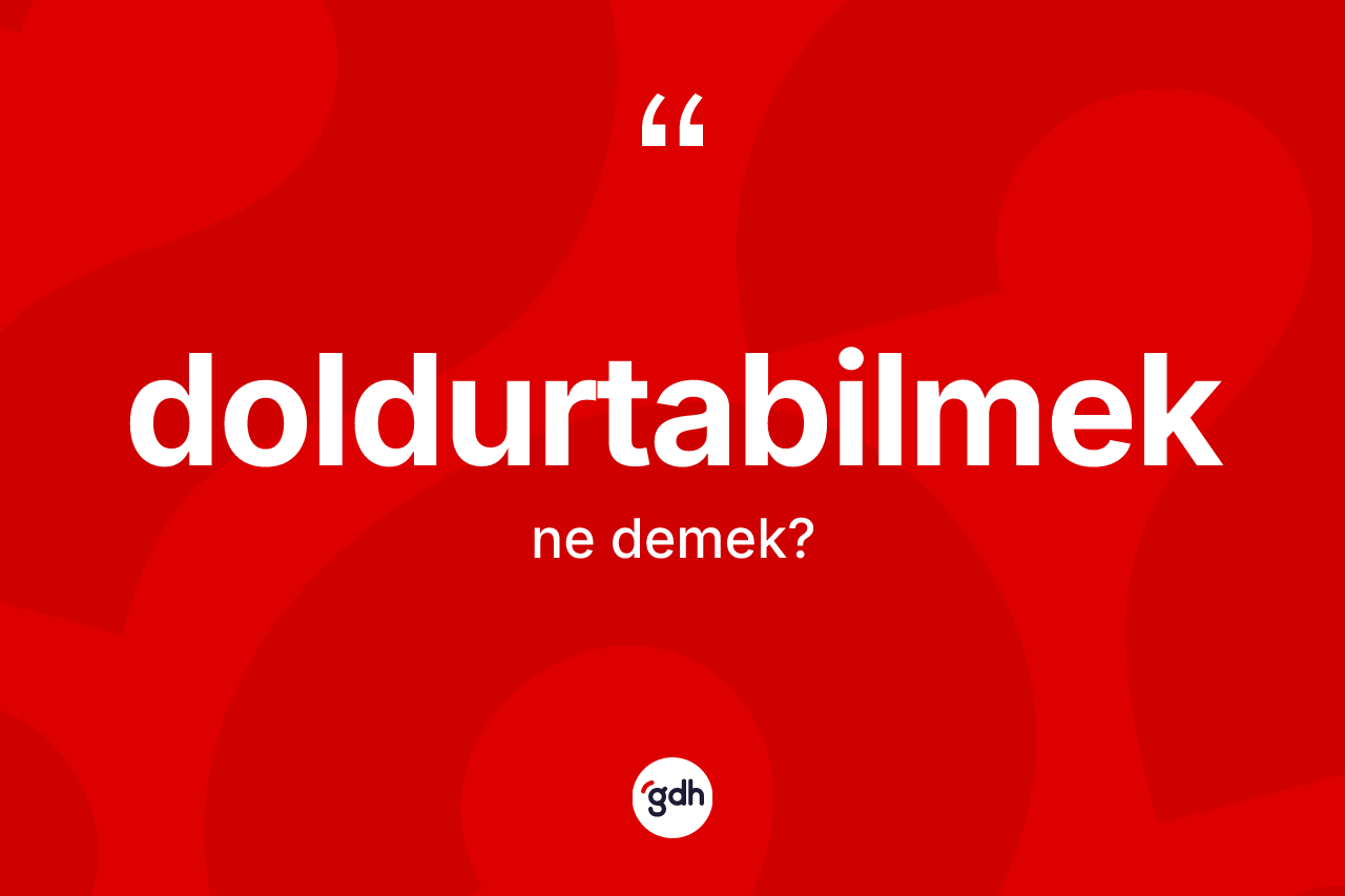 Doldurtabilmek kelimesi ne anlama gelir? Doldurtabilmek kelimesinin özellikleri nelerdir?