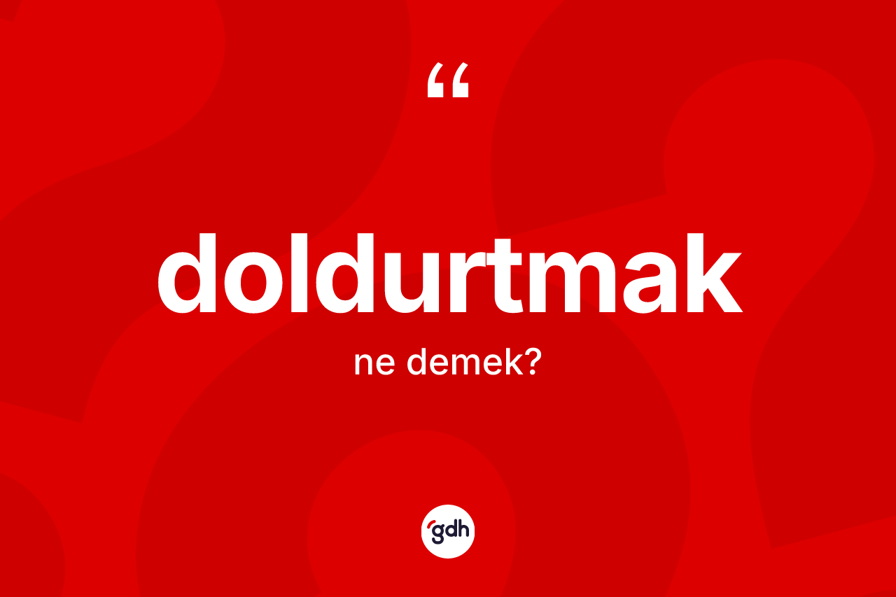 Doldurtmak kelimesinin tanımı nedir? Doldurtmağın TDK'ya göre anlamı nedir?