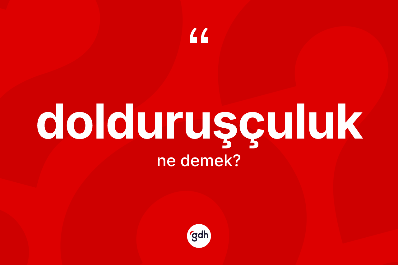 Dolduruşçuluk kelimesi nedir?