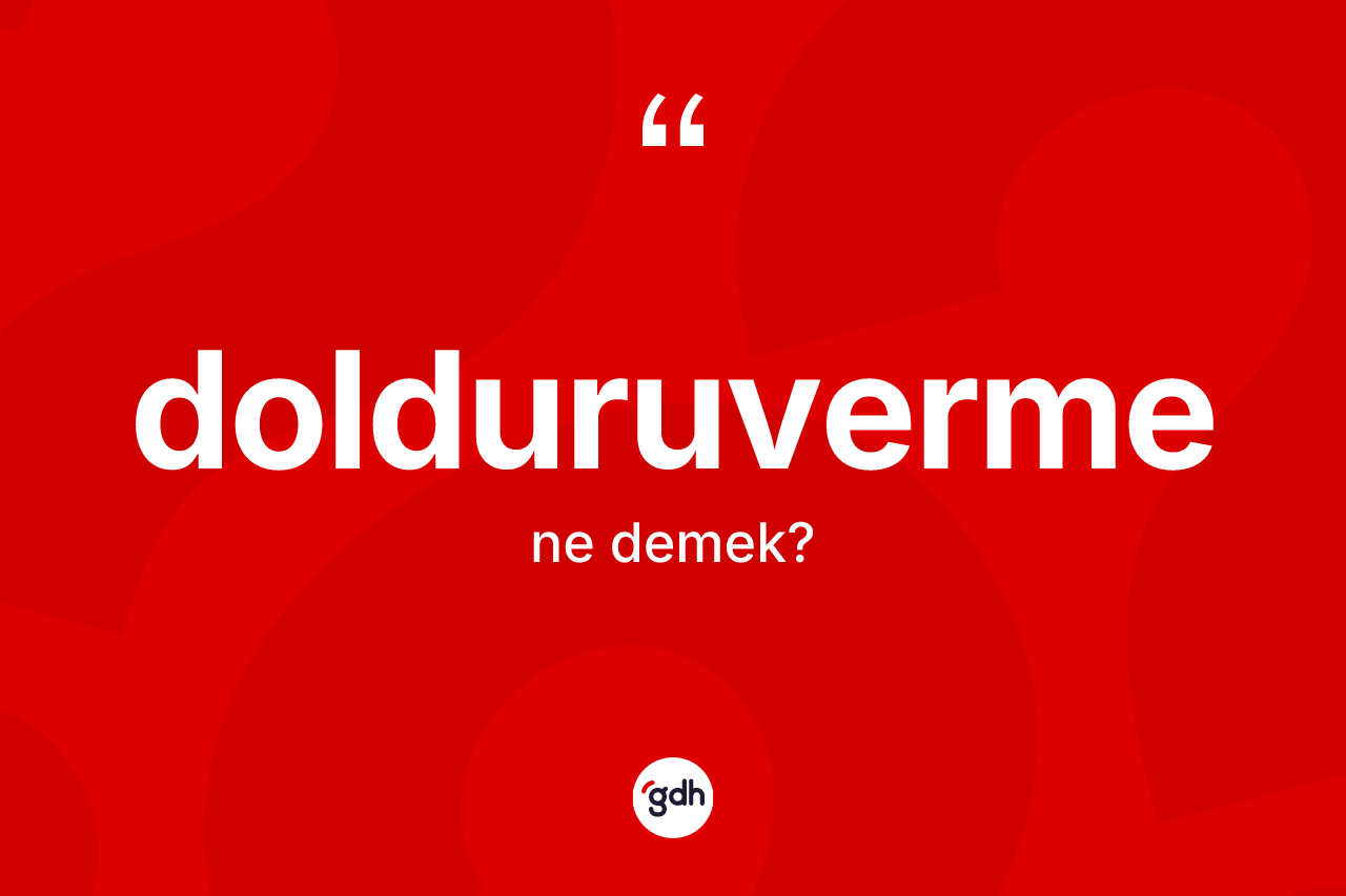 Dolduruverme kelimesi nedir? Dolduruvermenin sözlükteki anlamı nedir?