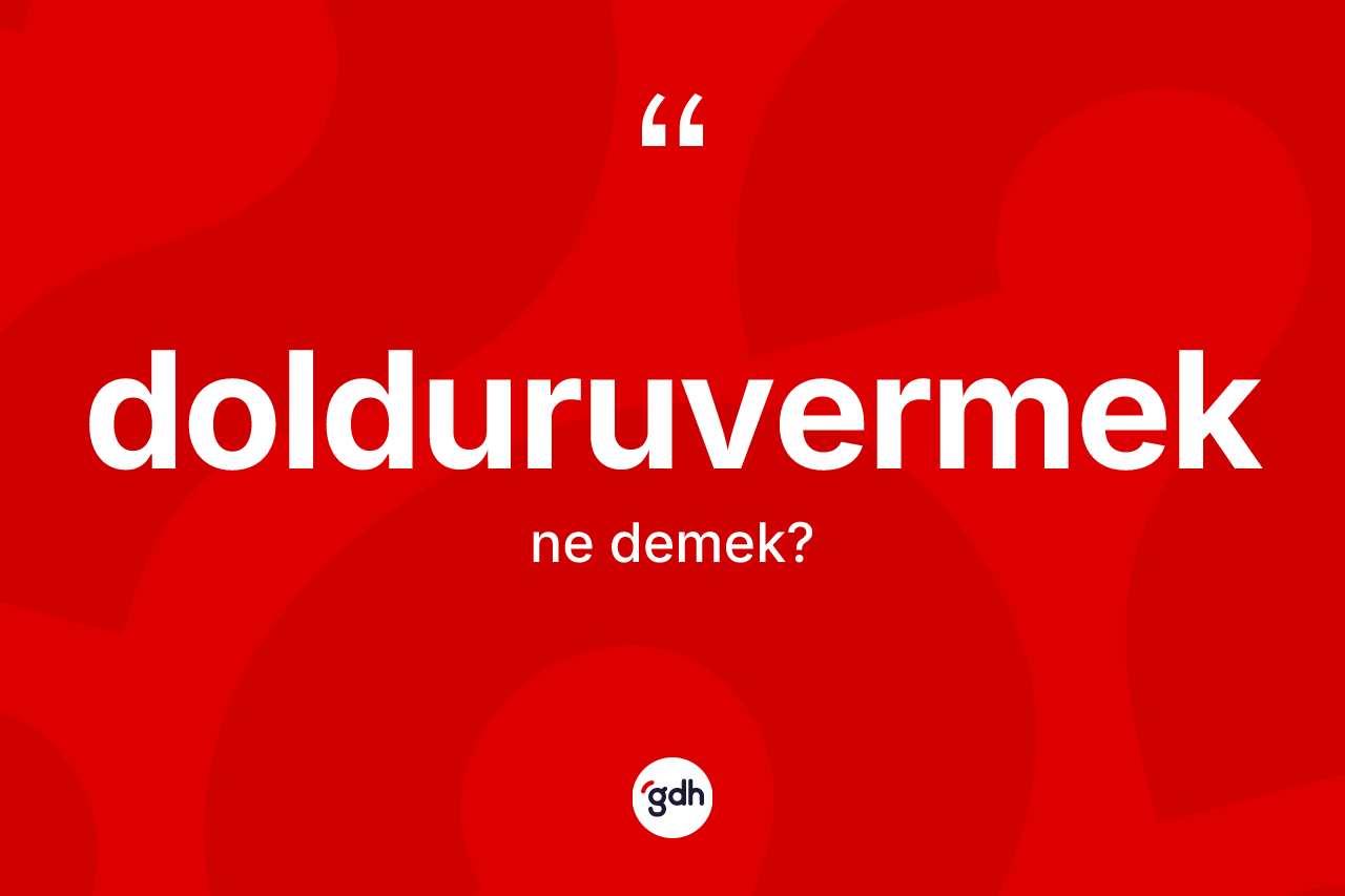 Dolduruvermek kelimesinin tanımı nedir? Dolduruvermeğin TDK'ya göre anlamı nedir?