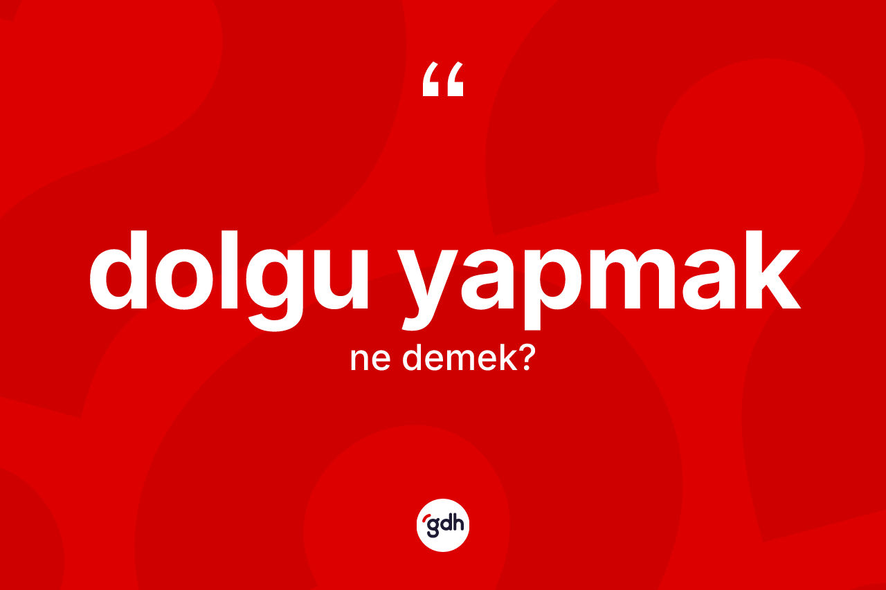 Dolgu yapmak ifadesinin kısaca anlamı nedir? Dolgu yapmak sözünün TDK açıklaması nedir?