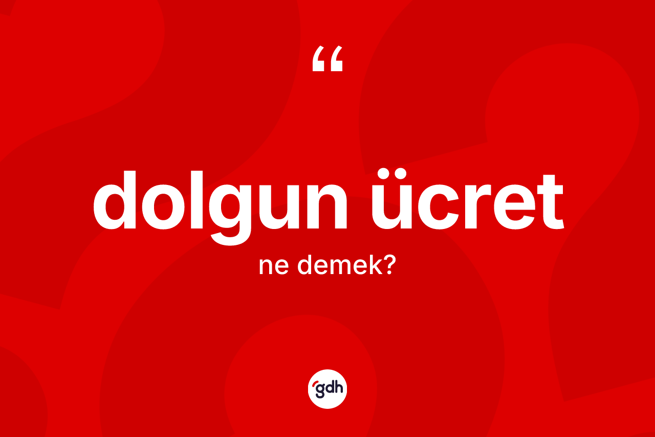 Dolgun ücret kelimesinin sözlükteki tanımı nedir? Dolgun ücretin TDK'ya göre anlamı nedir?
