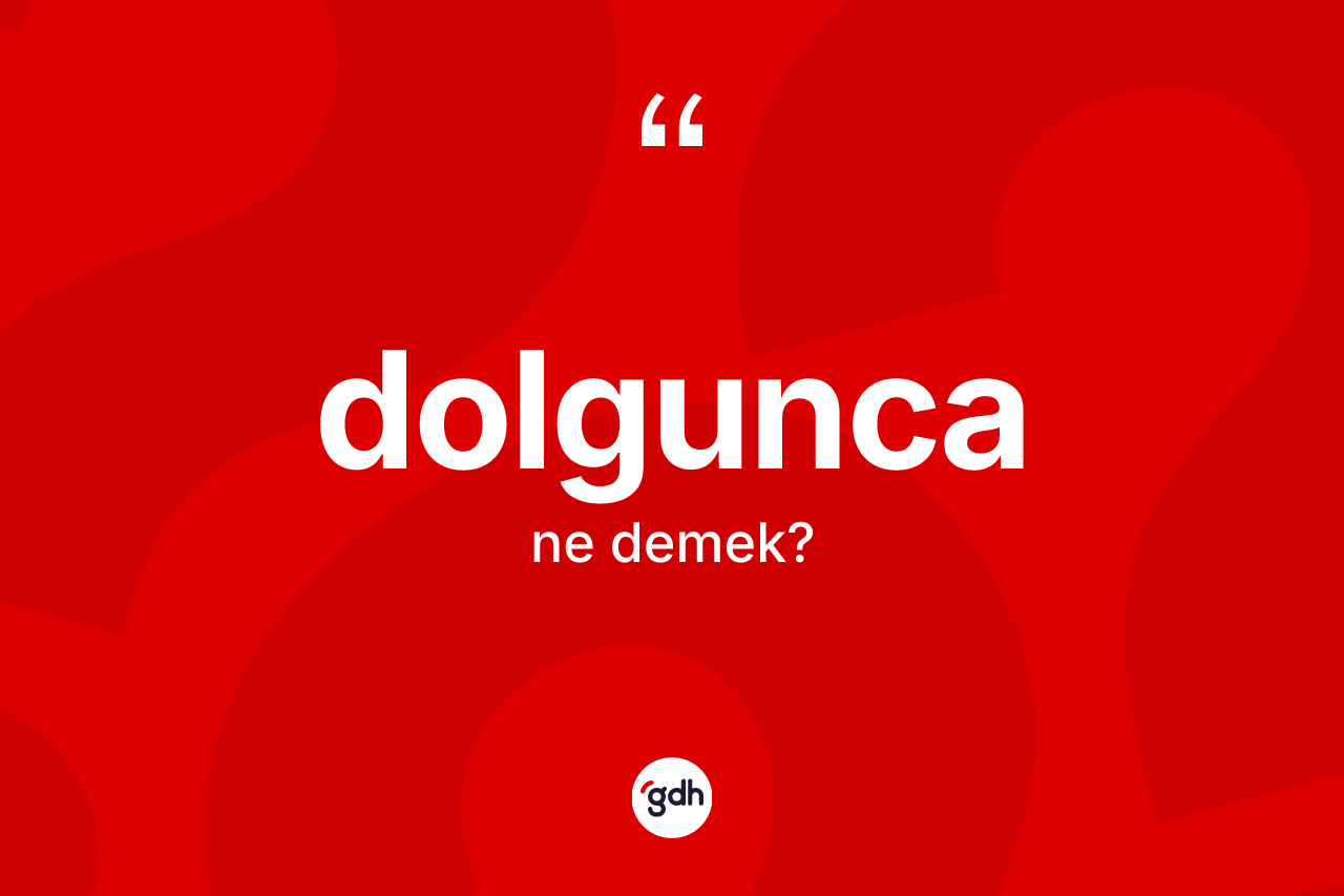 Dolgunca kelimesinin sözlükteki tanımı nedir? Dolguncanın TDK'ya göre anlamı nedir?