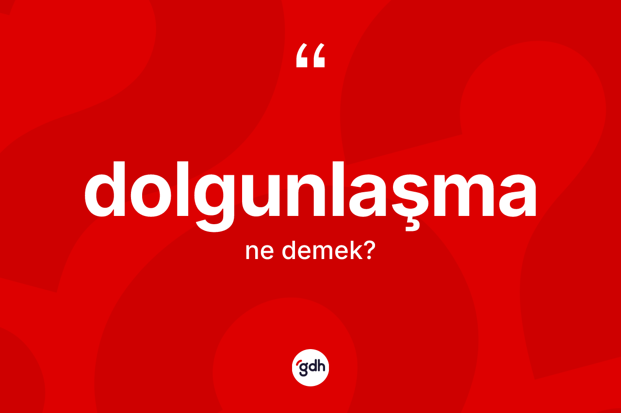 Dolgunlaşma ne anlama gelir?