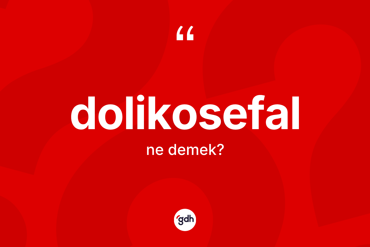 Dolikosefal kelimesinin sözlükteki tanımı nedir? Dolikosefalın sözlükteki anlamı nedir?
