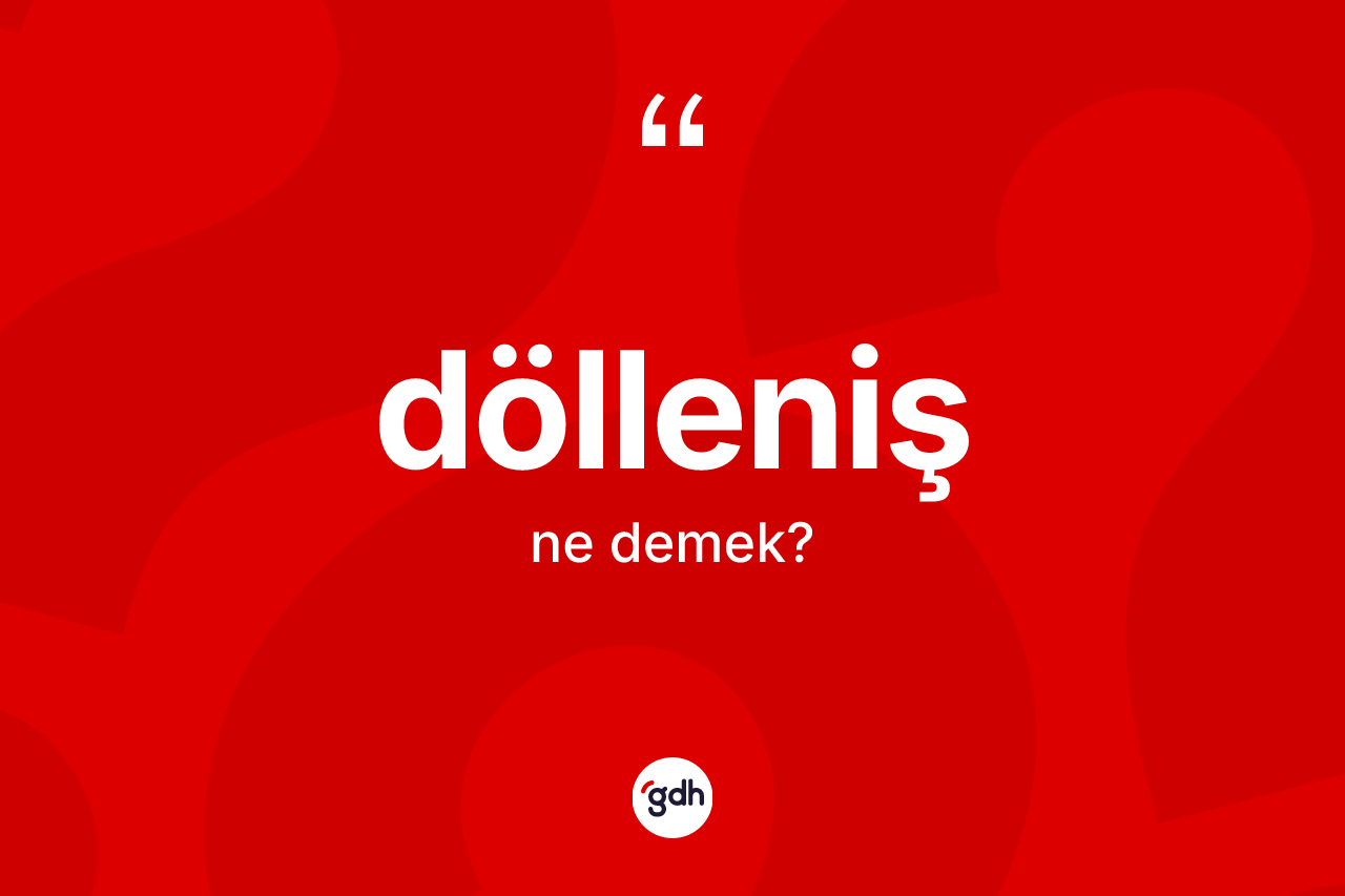 Dölleniş kelimesi ne anlama gelir? Dölleniş kelimesinin TDK anlamı nedir?
