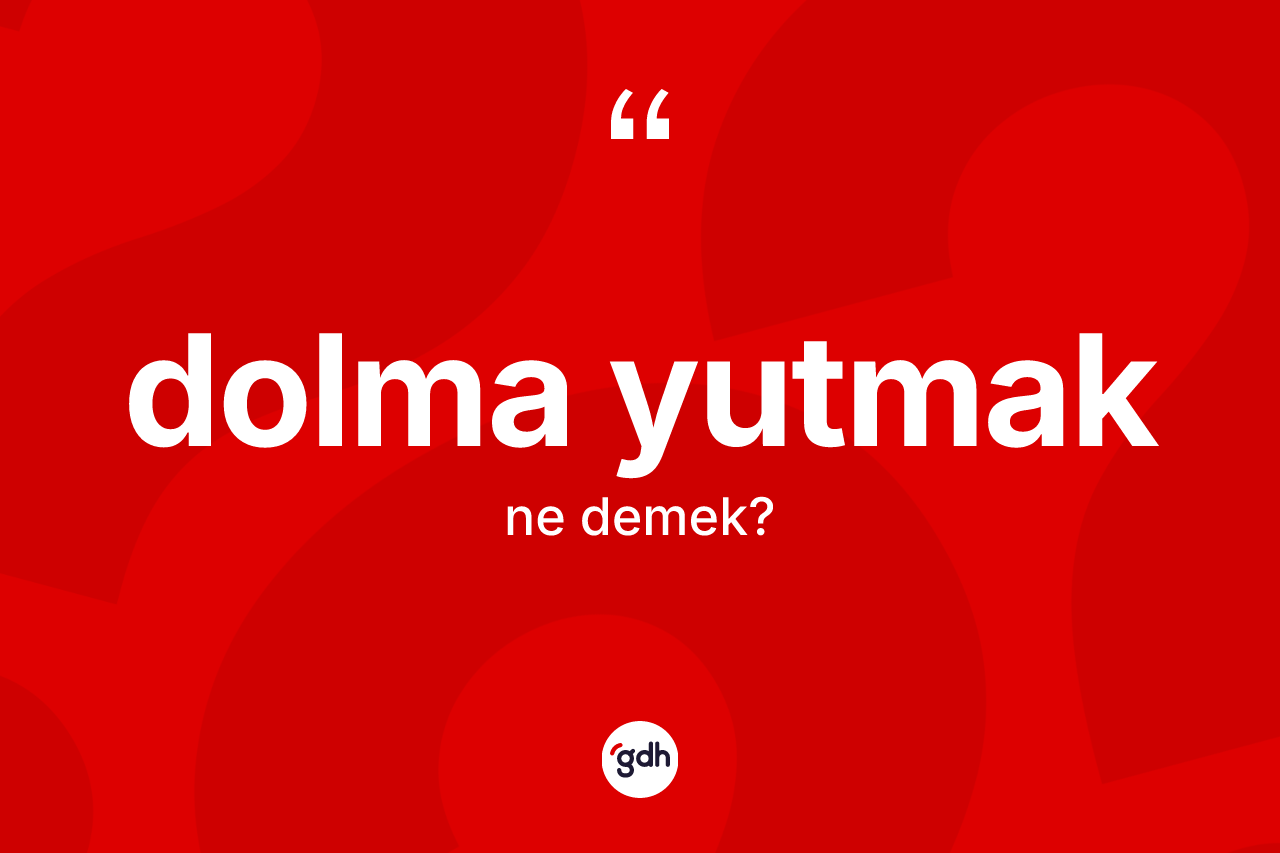 Dolma yutmak sözü neyi anlatır? Dolma yutmak sözünün TDK açıklaması nedir?