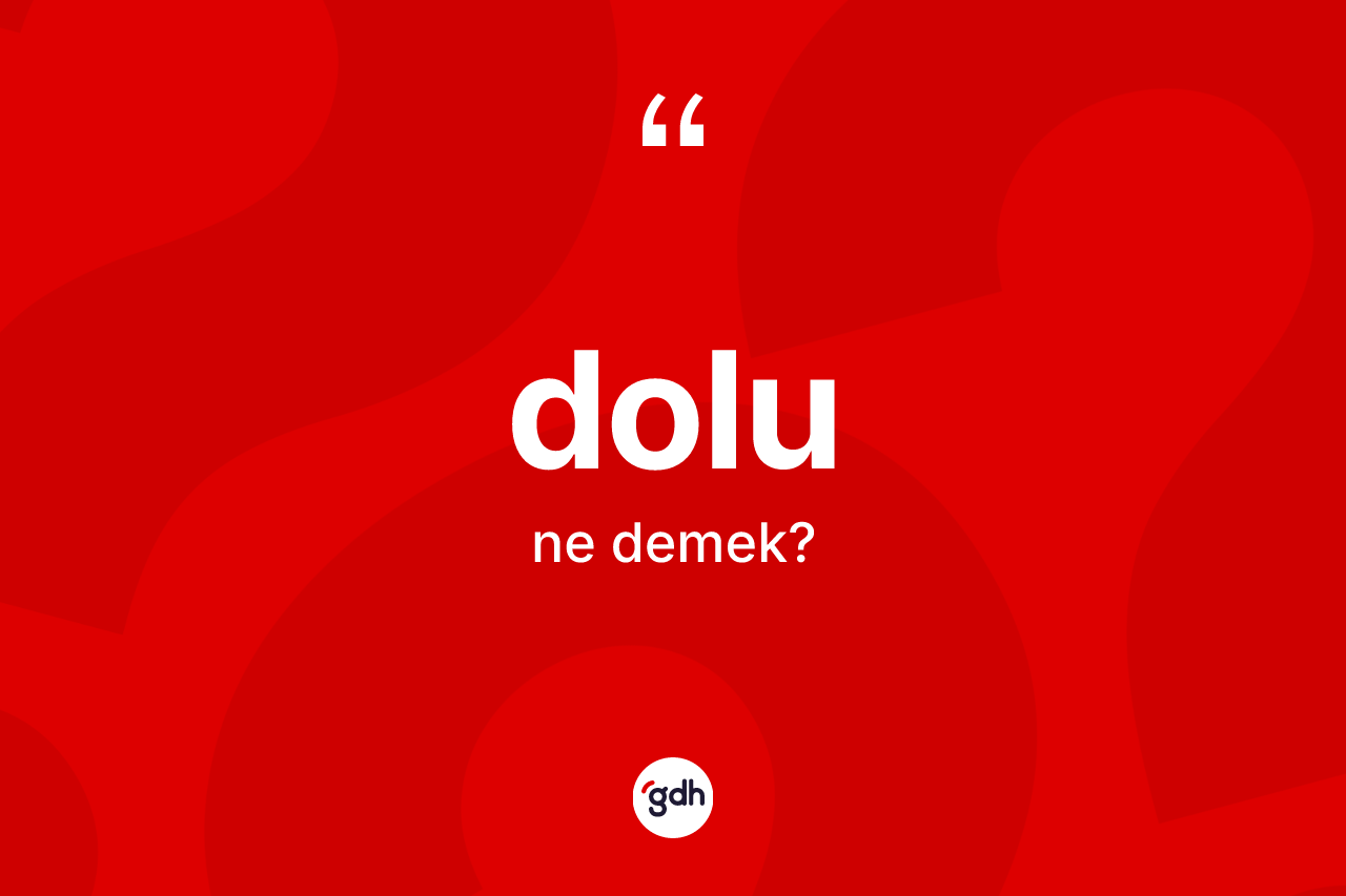 Dolu ne demek? Dolunun sözlükteki anlamı nedir?