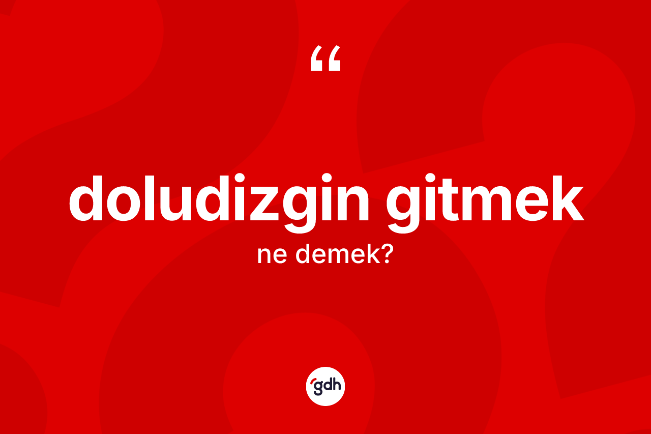 Doludizgin gitmek ifadesinin sözlükteki anlamı nedir?