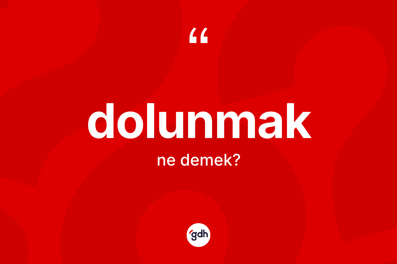 Dolunmak kelimesinin anlamı nedir? Dolunmağın sözlükteki anlamı nedir?