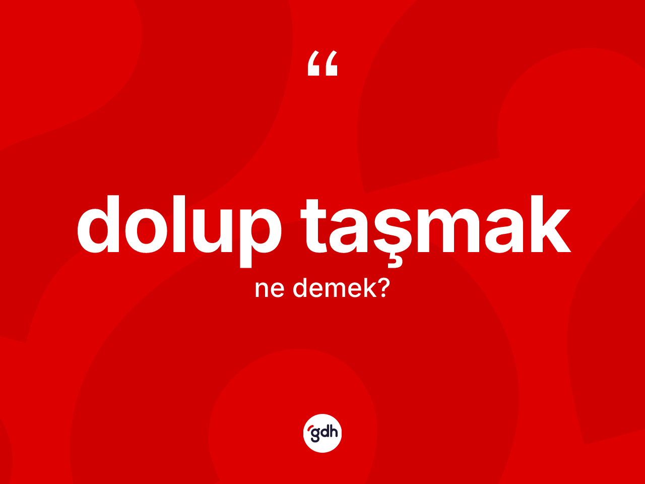 Dolup taşmak ne demektir? Dolup taşmak ifadesi hangi durumlarda kullanılır