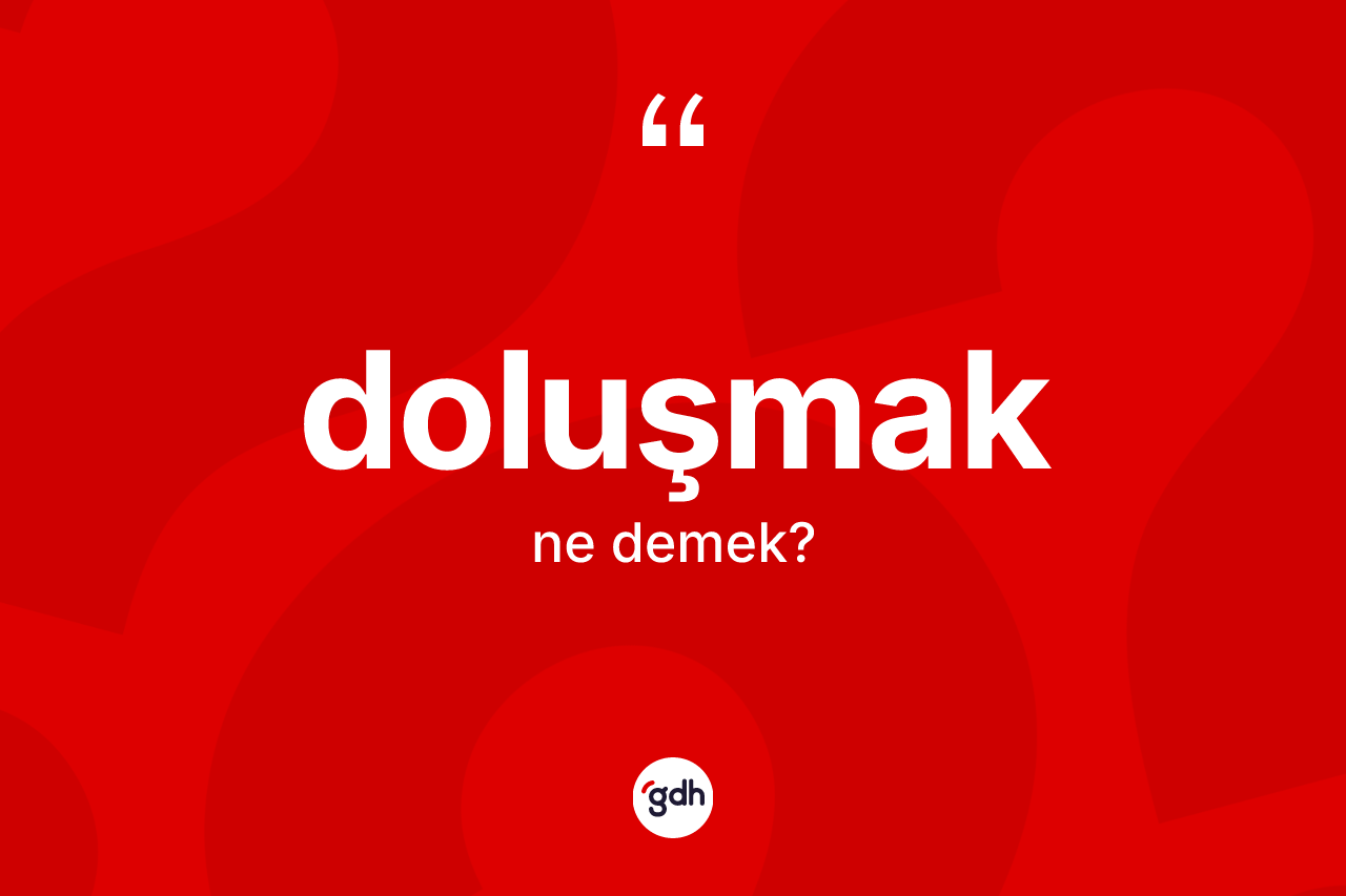 Doluşmak kelimesinin anlamı nedir? Doluşmağın TDK'ya göre anlamı nedir?