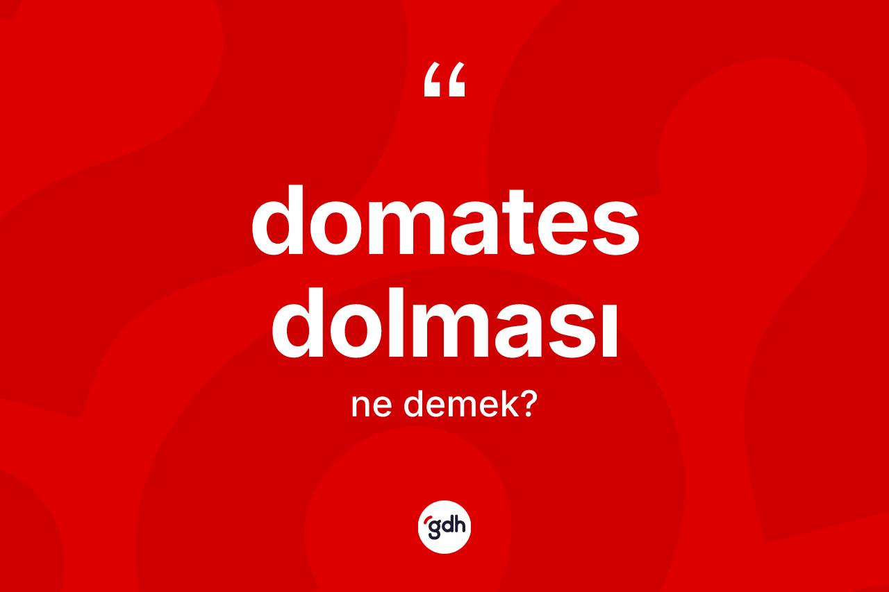 Domates dolması kelimesinin sözlükteki tanımı nedir? Domates dolmasının halk arasındaki kullanımı nasıldır?