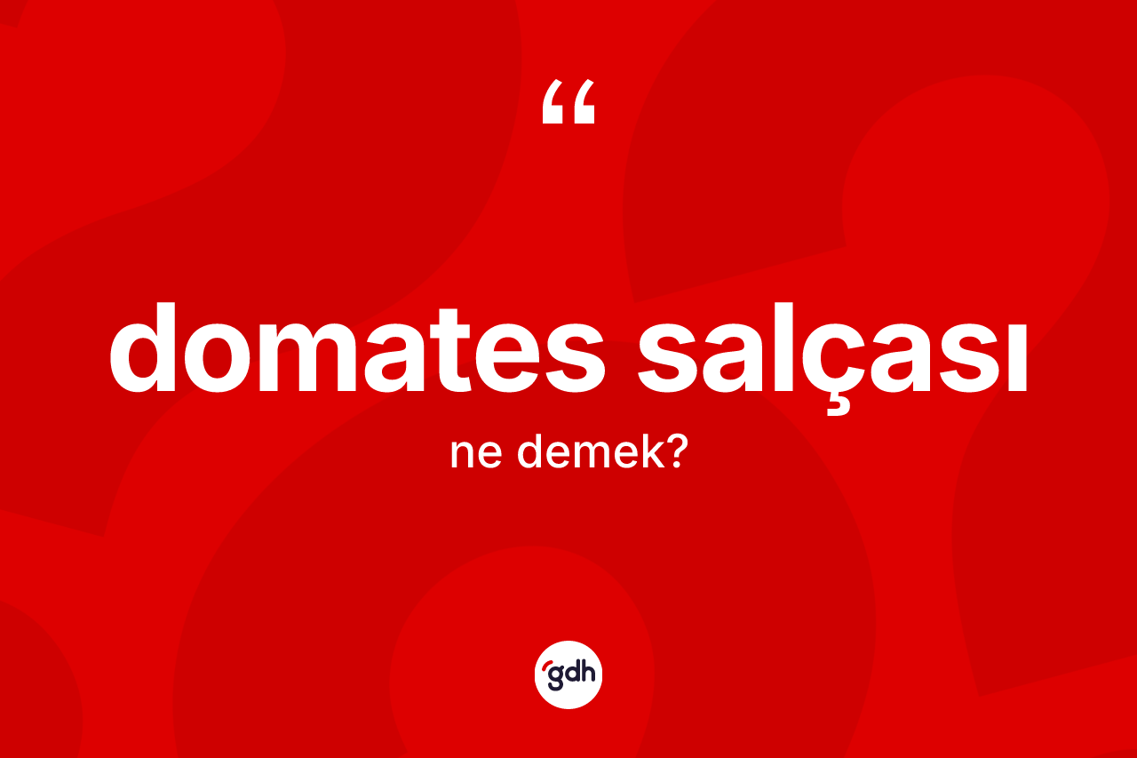Domates salçası kelimesinin anlamı nedir? Domates salçasının halk arasındaki kullanımı nasıldır?