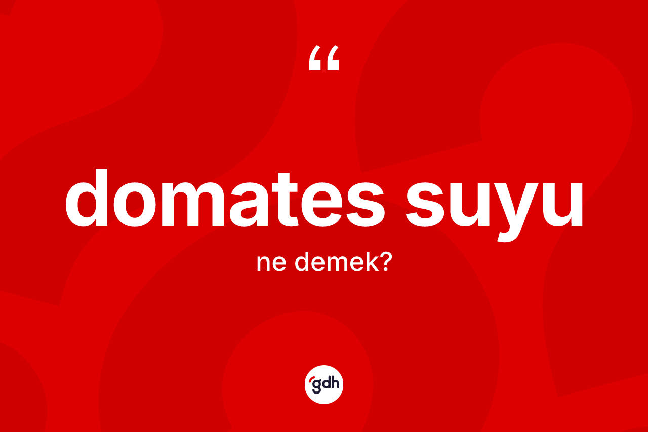 Domates suyu kelimesinin anlamı nedir? Domates suyunun halk arasındaki kullanımı nasıldır?