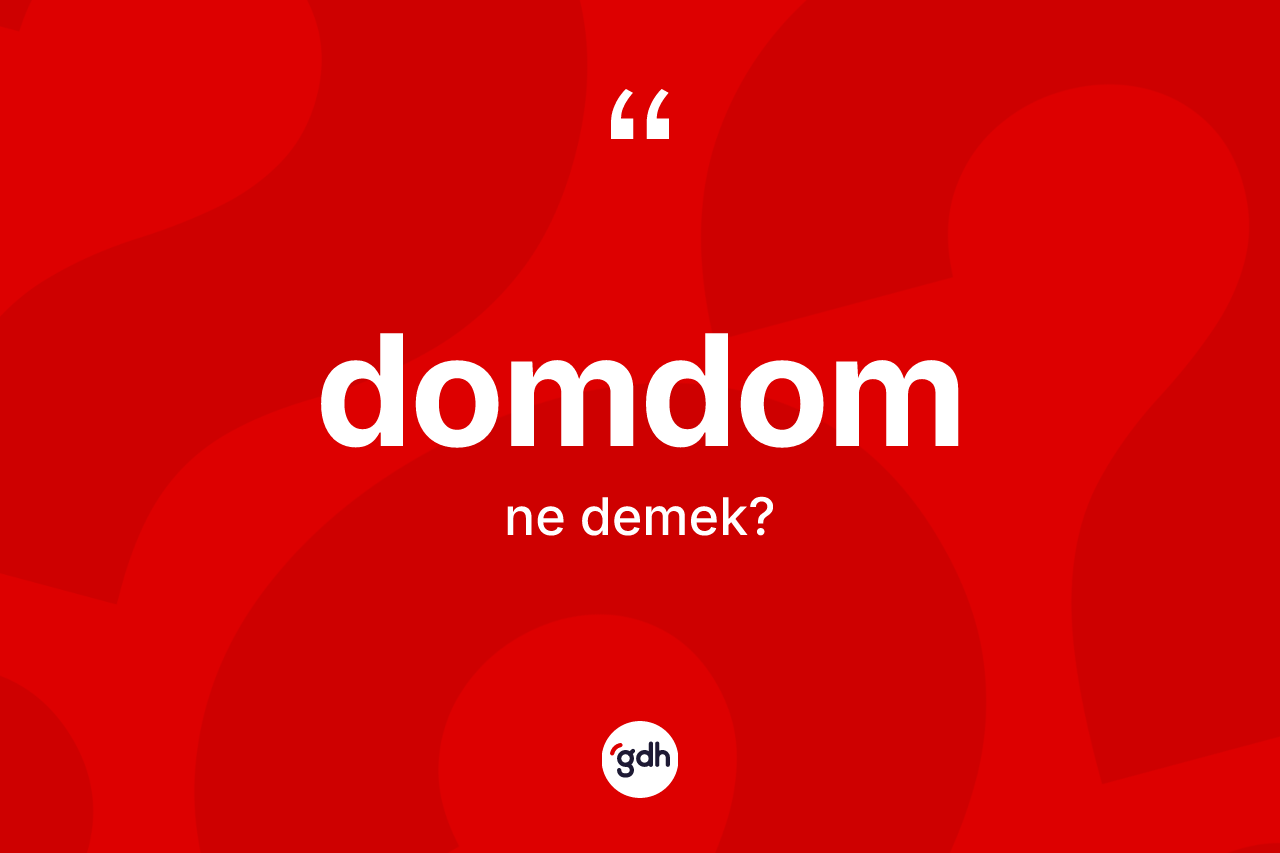 Domdom kelimesi ne demek?