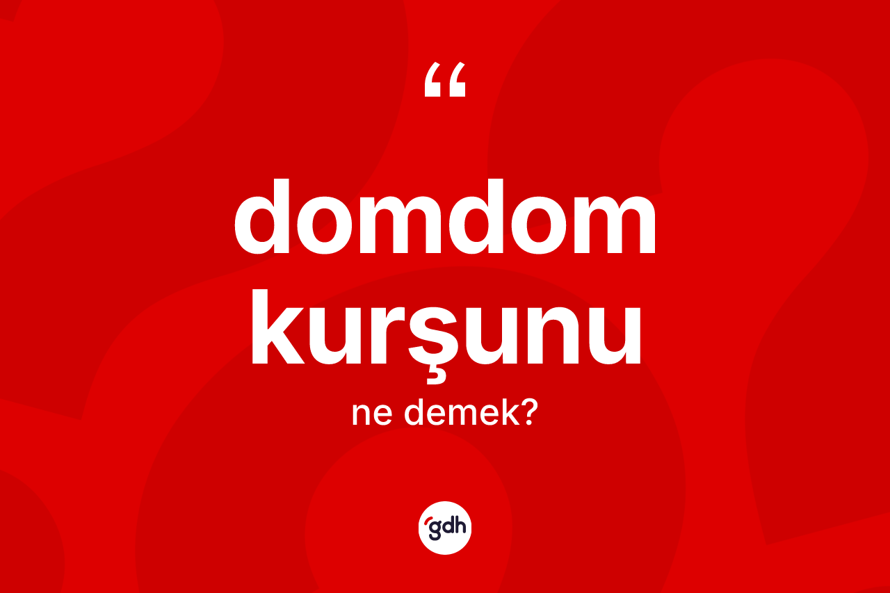 Domdom kurşunu kelimesi ne anlama gelir?